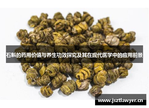 石斛的药用价值与养生功效探究及其在现代医学中的应用前景 石斛的药用价值与养生功效探究及其在现代医学中的应用前景