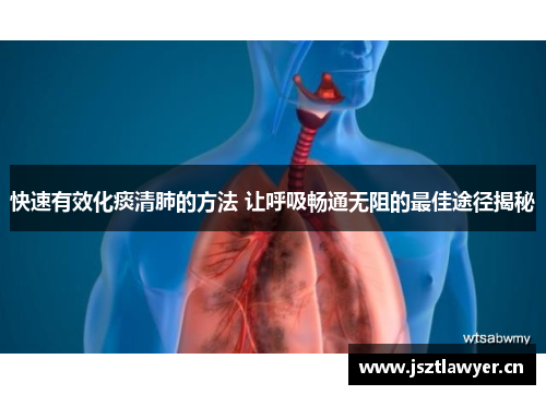 快速有效化痰清肺的方法 让呼吸畅通无阻的最佳途径揭秘