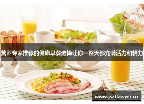 营养专家推荐的健康早餐选择让你一整天都充满活力和精力