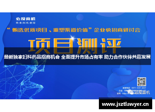 最新独家妇科药品招商机会 全面提升市场占有率 助力合作伙伴共赢发展 最新独家妇科药品招商机会 全面提升市场占有率 助力合作伙伴共赢发展