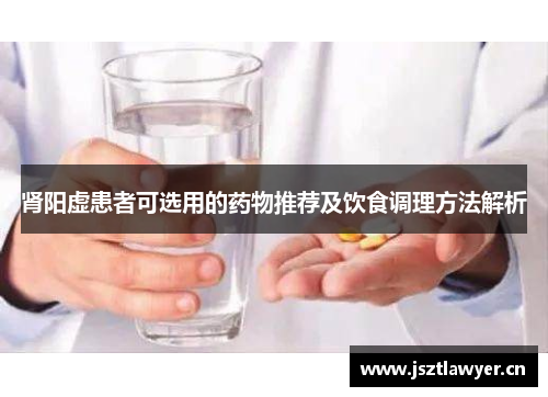 肾阳虚患者可选用的药物推荐及饮食调理方法解析 肾阳虚患者可选用的药物推荐及饮食调理方法解析